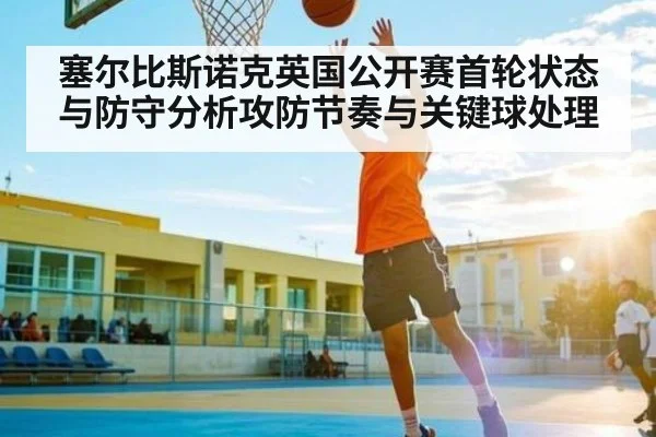 塞尔比斯诺克英国公开赛首轮状态与防守分析攻防节奏与关键球处理