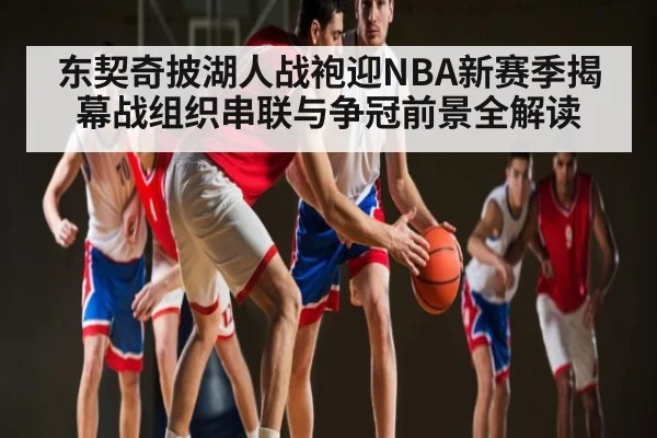 东契奇披湖人战袍迎NBA新赛季揭幕战组织串联与争冠前景全解读