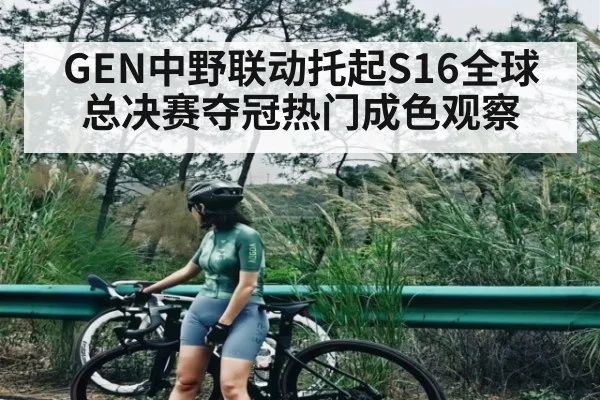 GEN中野联动托起S16全球总决赛夺冠热门成色观察