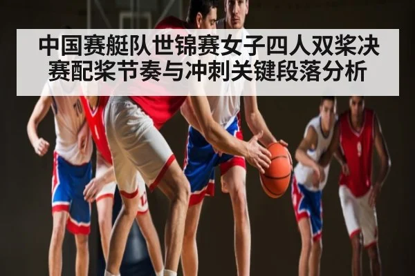 中国赛艇队世锦赛女子四人双桨决赛配桨节奏与冲刺关键段落分析